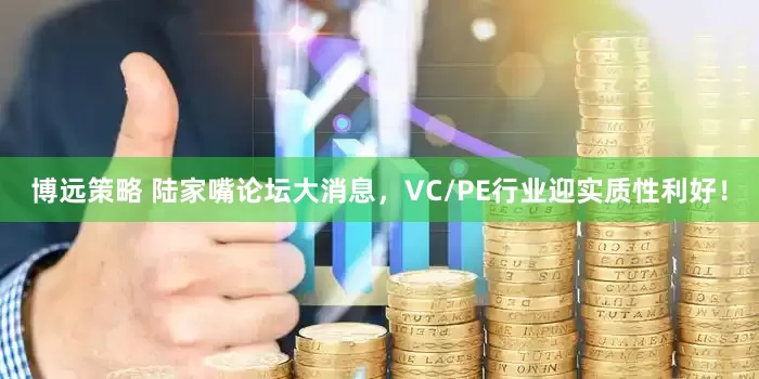 博远策略 陆家嘴论坛大消息，VC/PE行业迎实质性利好！