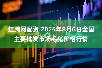 红腾网配资 2025年8月6日全国主要批发市场毛猪价格行情