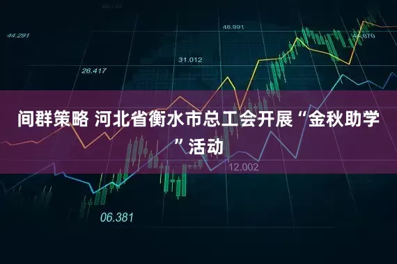 间群策略 河北省衡水市总工会开展“金秋助学”活动