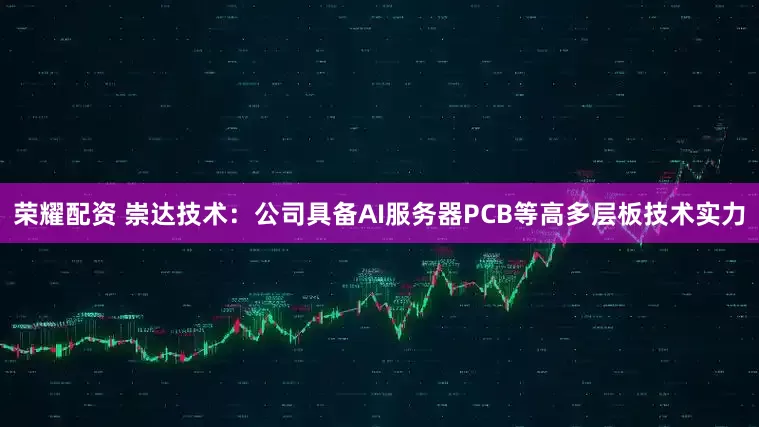 荣耀配资 崇达技术：公司具备AI服务器PCB等高多层板技术实力