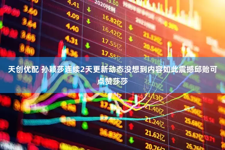 天创优配 孙颖莎连续2天更新动态没想到内容如此震撼邱贻可点赞莎莎
