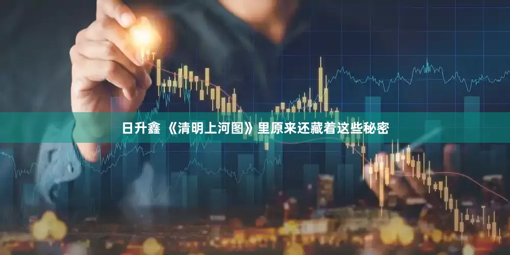日升鑫 《清明上河图》里原来还藏着这些秘密