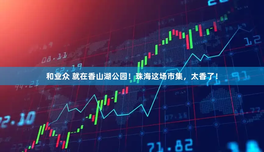 和业众 就在香山湖公园！珠海这场市集，太香了！